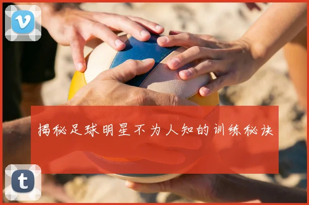揭秘足球明星不为人知的训练秘诀