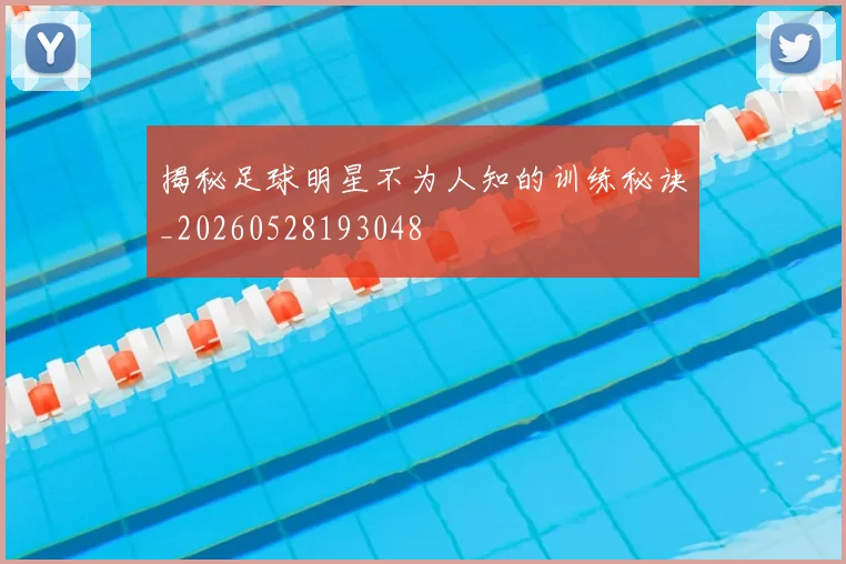 揭秘足球明星不为人知的训练秘诀_20260528193048