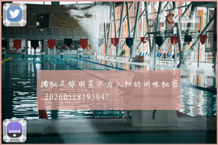 揭秘足球明星不为人知的训练秘密_20260528193047