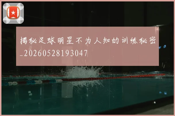 揭秘足球明星不为人知的训练秘密_20260528193047